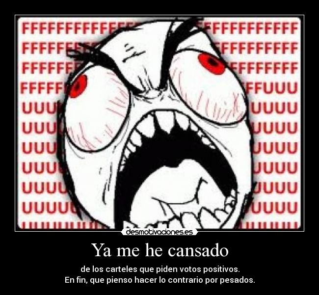 Ya me he cansado - de los carteles que piden votos positivos.
En fin, que pienso hacer lo contrario por pesados.