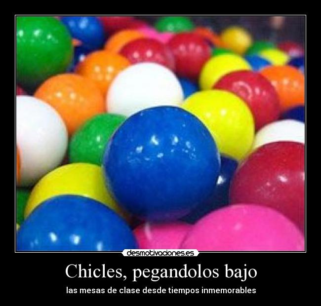Chicles, pegandolos bajo - 