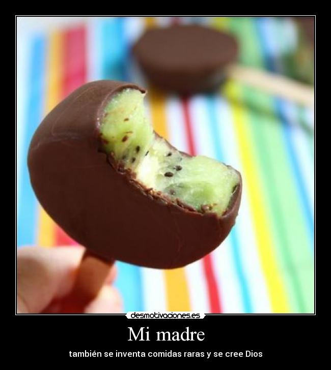 Mi madre - también se inventa comidas raras y se cree Dios