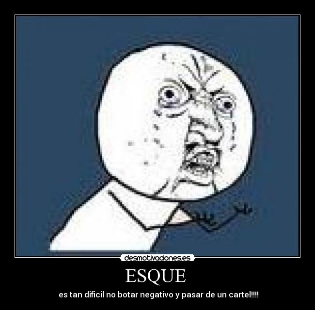 ESQUE  -  es tan dificil no botar negativo y pasar de un cartel!!!!