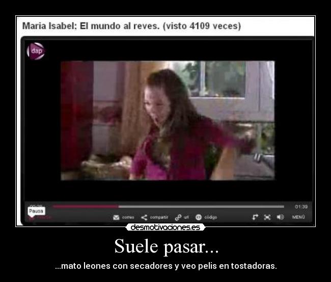 Suele pasar... - ...mato leones con secadores y veo pelis en tostadoras.