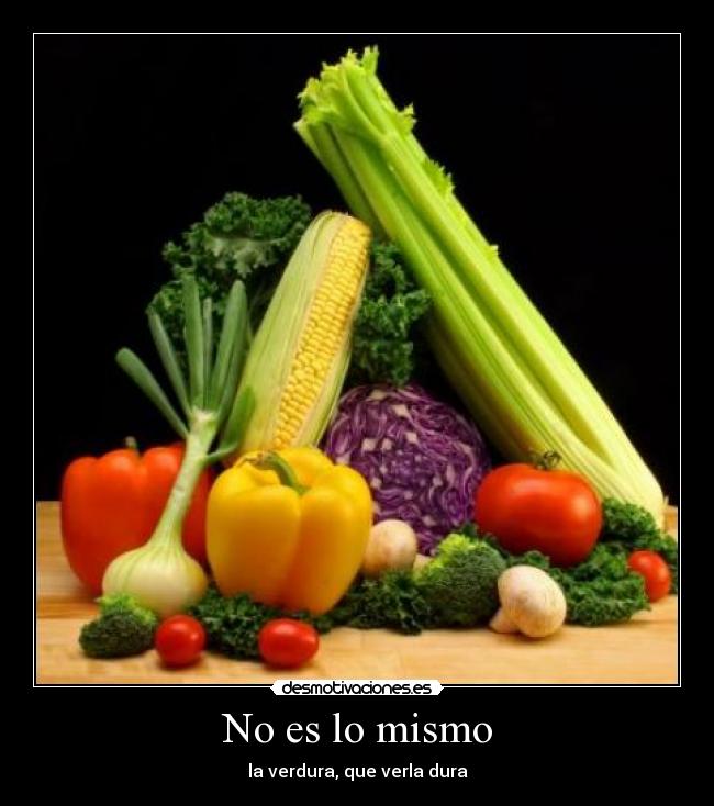 No es lo mismo - la verdura, que verla dura