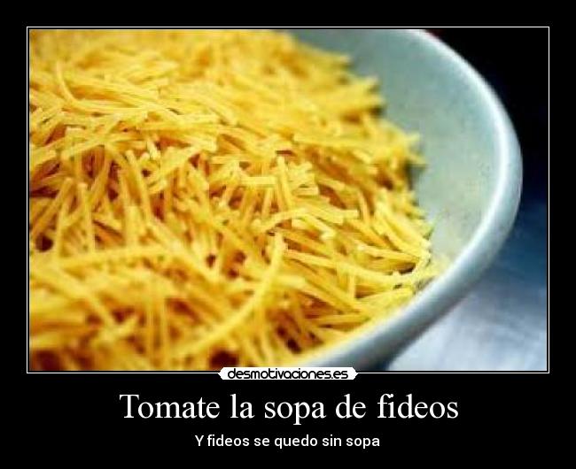 Tomate la sopa de fideos - Y fideos se quedo sin sopa