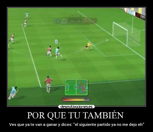 POR QUE TU TAMBIÉN - Ves que ya te van a ganar y dices: el siguiente partido ya no me dejo eh