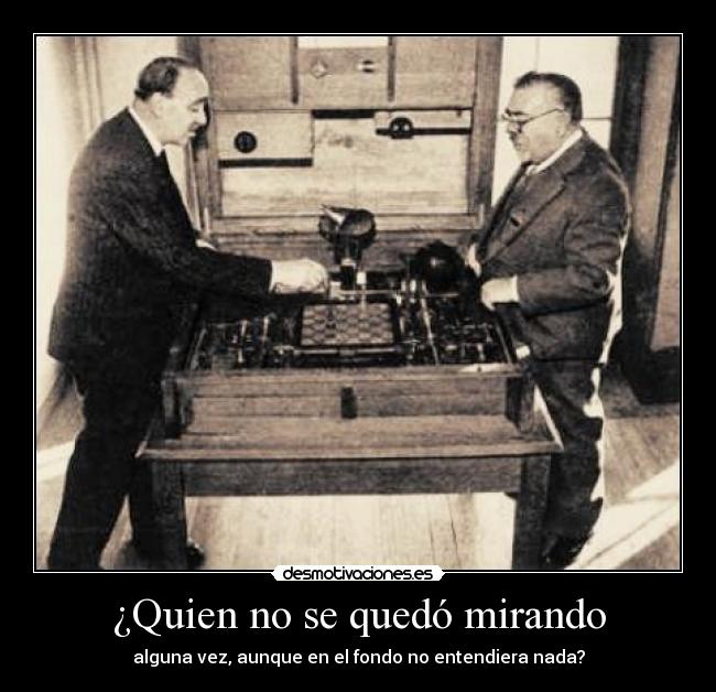 ¿Quien no se quedó mirando - alguna vez, aunque en el fondo no entendiera nada?