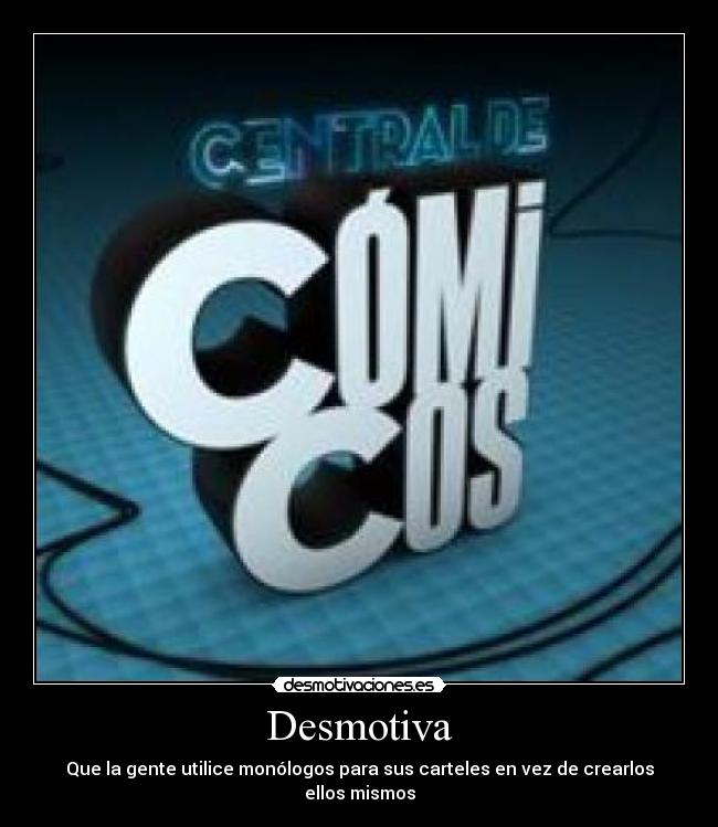 Desmotiva - Que la gente utilice monólogos para sus carteles en vez de crearlos ellos mismos