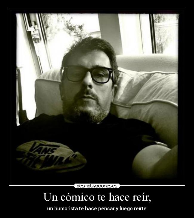 Un cómico te hace reír, - un humorista te hace pensar y luego reírte.