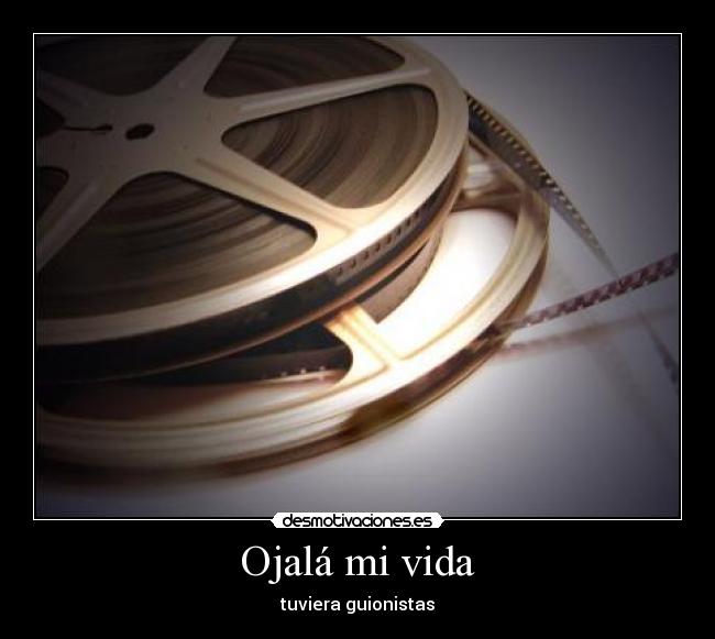 Ojalá mi vida - tuviera guionistas
