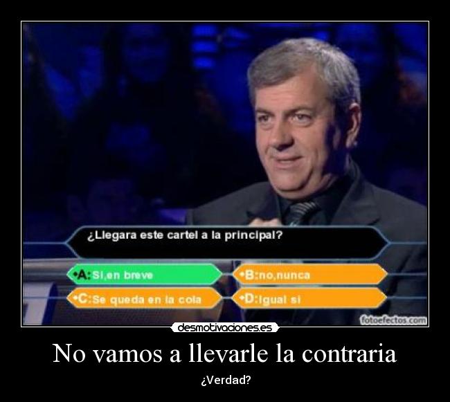 No vamos a llevarle la contraria - ¿Verdad?