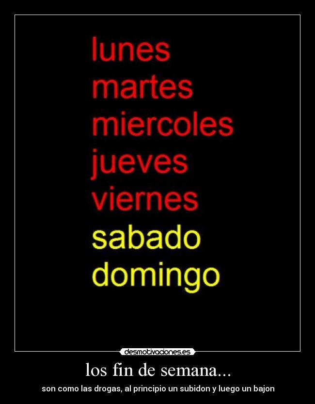 los fin de semana... - son como las drogas, al principio un subidon y luego un bajon