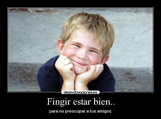 Fingir estar bien.. - para no preocupar a tus amigos.