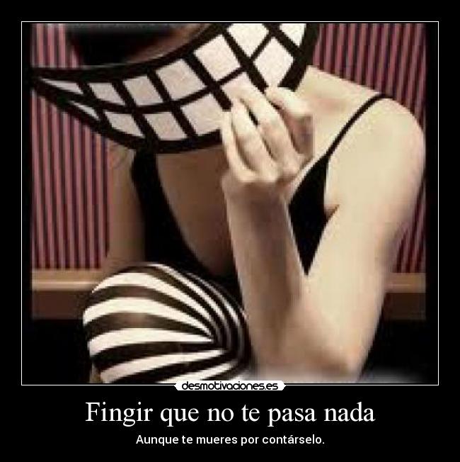 Fingir que no te pasa nada - Aunque te mueres por contárselo.