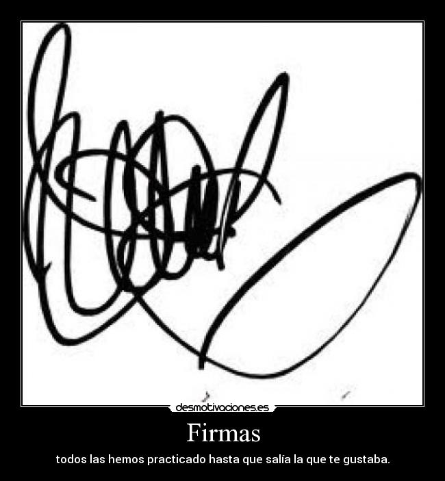 Firmas - todos las hemos practicado hasta que salía la que te gustaba.