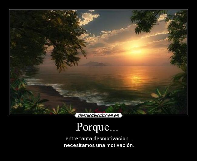 Porque...  - entre tanta desmotivación...
necesitamos una motivación.
