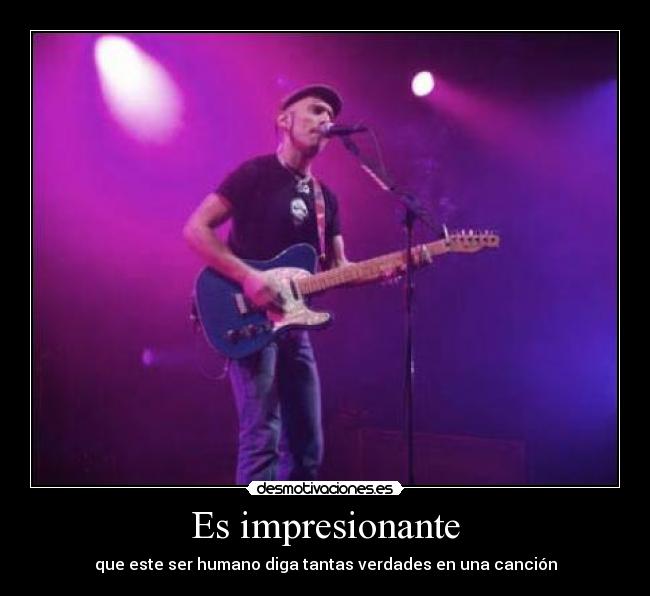 Es impresionante - que este ser humano diga tantas verdades en una canción