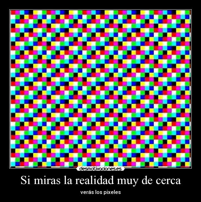 Si miras la realidad muy de cerca - verás los pixeles