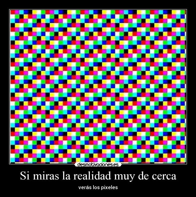 Si miras la realidad muy de cerca - verás los pixeles