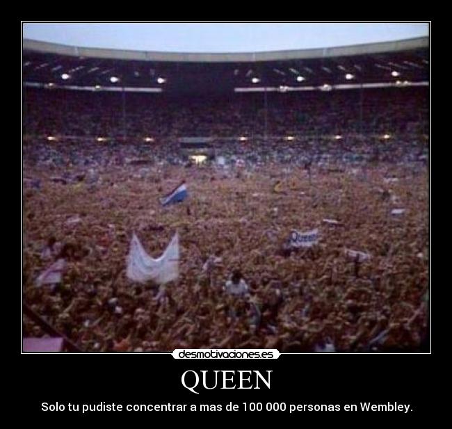 QUEEN - Solo tu pudiste concentrar a mas de 100 000 personas en Wembley.
