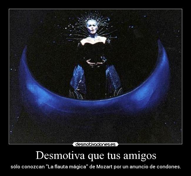 Desmotiva que tus amigos - sólo conozcan La flauta mágica de Mozart por un anuncio de condones.