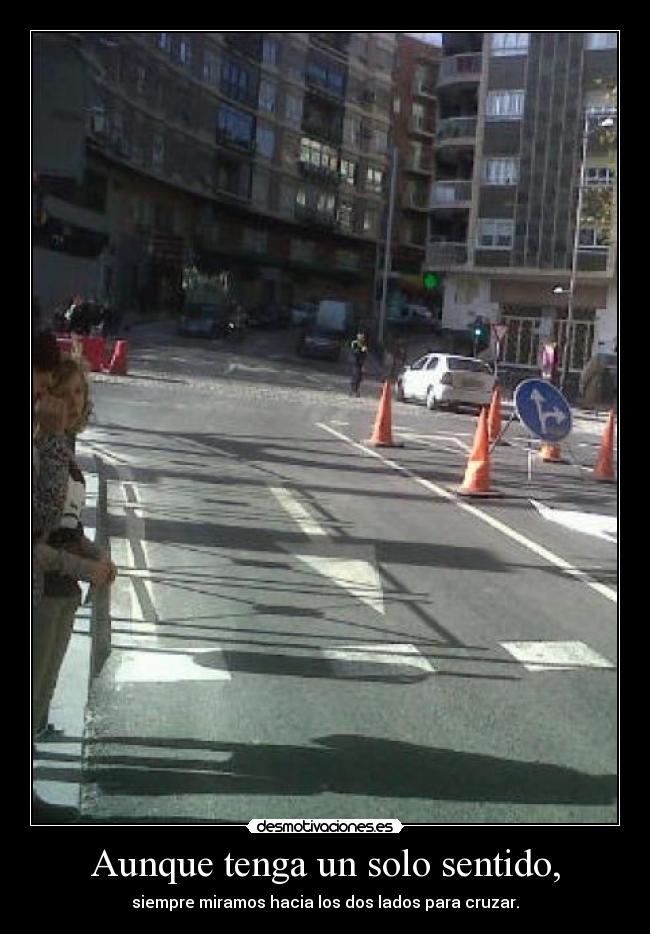 Aunque tenga un solo sentido, - siempre miramos hacia los dos lados para cruzar.