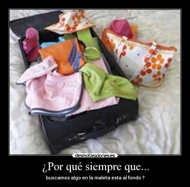 ¿Por qué siempre que... - buscamos algo en la maleta esta al fondo ?