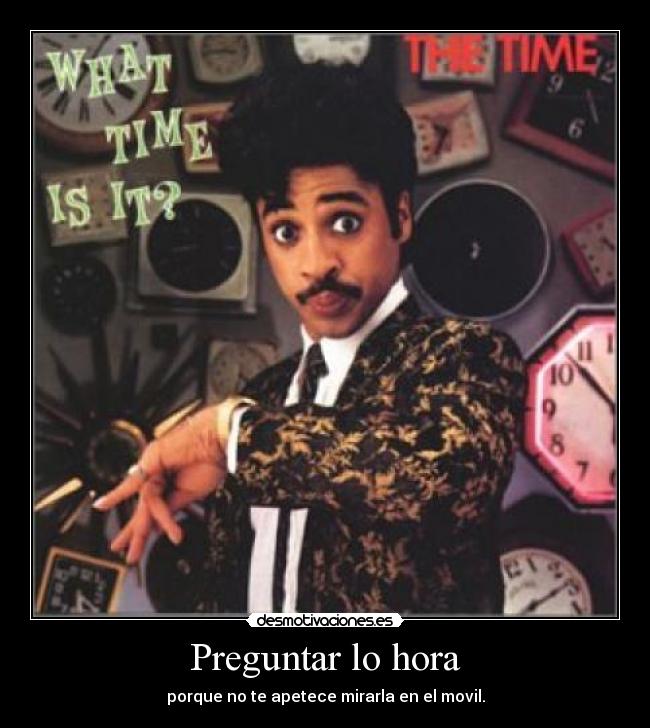 Preguntar lo hora - porque no te apetece mirarla en el movil.