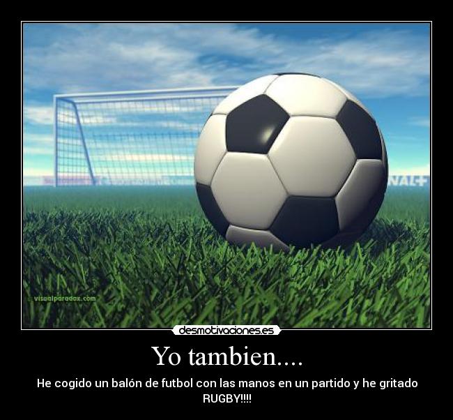 Yo tambien.... - He cogido un balón de futbol con las manos en un partido y he gritado RUGBY!!!!