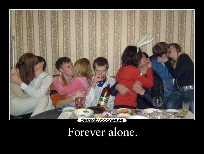 Forever alone. -