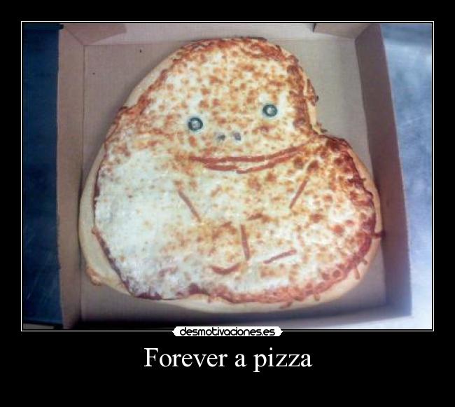 Forever a pizza -