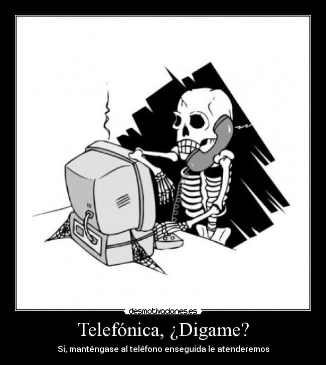 Telefónica, ¿Digame? - Si, manténgase al teléfono enseguida le atenderemos