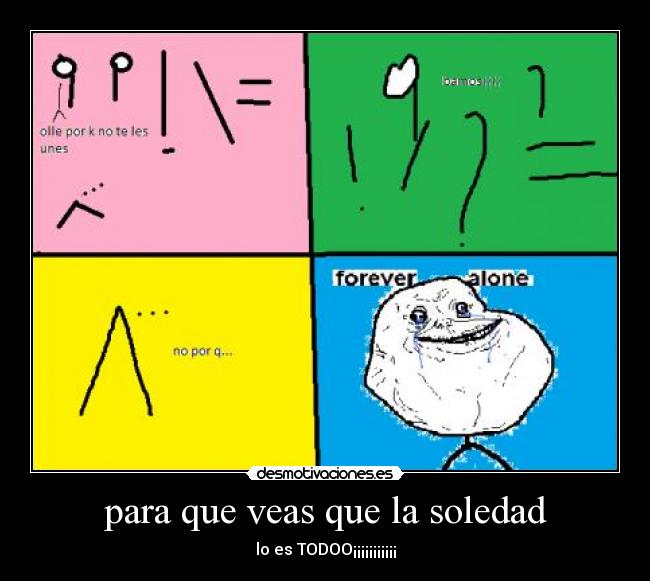 para que veas que la soledad - lo es TODOO¡¡¡¡¡¡¡¡¡¡¡