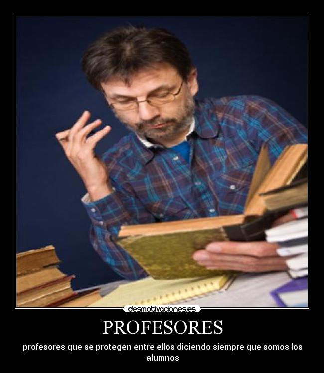 PROFESORES - profesores que se protegen entre ellos diciendo siempre que somos los alumnos