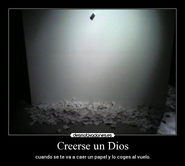 Creerse un Dios - cuando se te va a caer un papel y lo coges al vuelo.