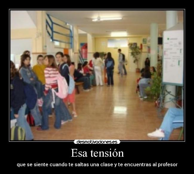 Esa tensión - que se siente cuando te saltas una clase y te encuentras al profesor