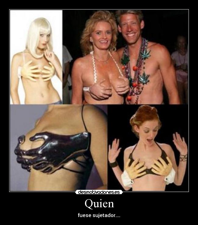 Quien - fuese sujetador....