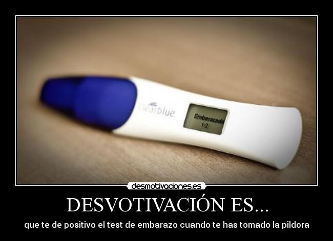 DESVOTIVACIÓN ES... - que te de positivo el test de embarazo cuando te has tomado la pildora