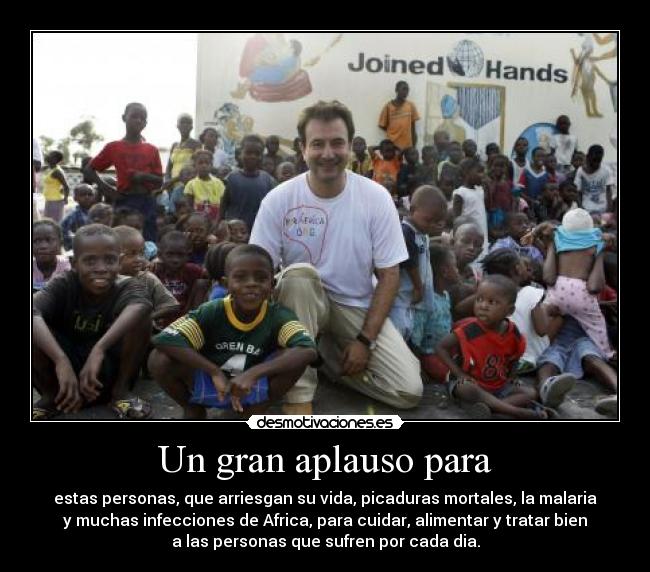 Un gran aplauso para - estas personas, que arriesgan su vida, picaduras mortales, la malaria
y muchas infecciones de Africa, para cuidar, alimentar y tratar bien
a las personas que sufren por cada dia.