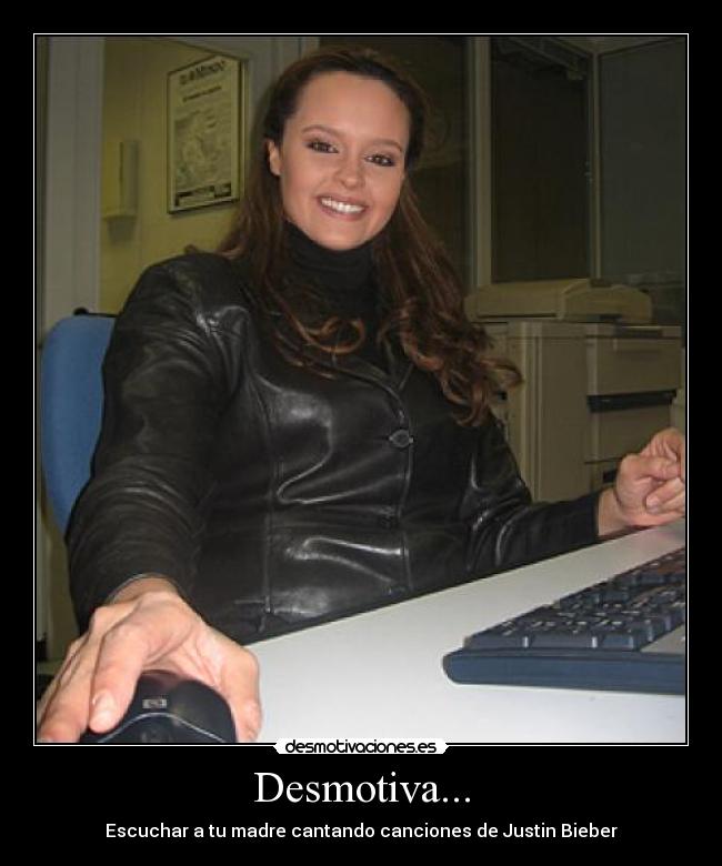 Desmotiva... - Escuchar a tu madre cantando canciones de Justin Bieber