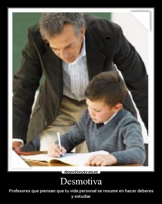 Desmotiva - Profesores que piensan que tu vida personal se resume en hacer deberes y estudiar