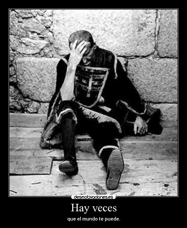 Hay veces - que el mundo te puede.