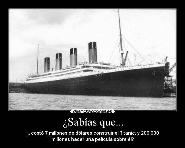 ¿Sabías que... - ... costó 7 millones de dólares construir el Titanic, y 200.000
millones hacer una película sobre él?
