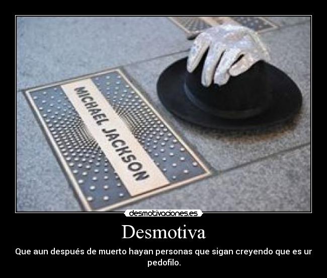Desmotiva - Que aun después de muerto hayan personas que sigan creyendo que es un pedofilo.