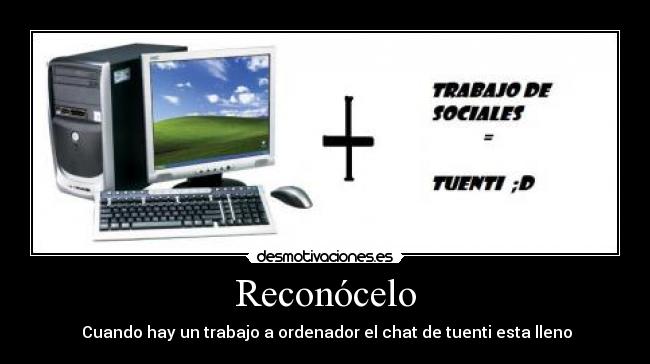 Reconócelo -  Cuando hay un trabajo a ordenador el chat de tuenti esta lleno