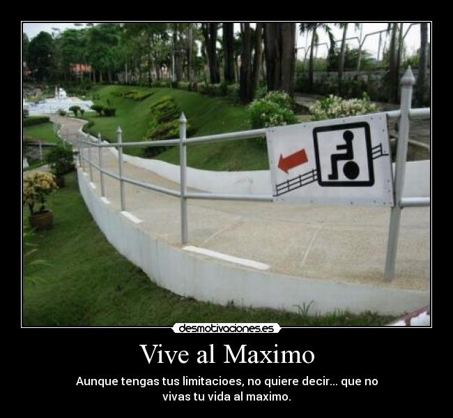 Vive al Maximo - Aunque tengas tus limitacioes, no quiere decir... que no
vivas tu vida al maximo.