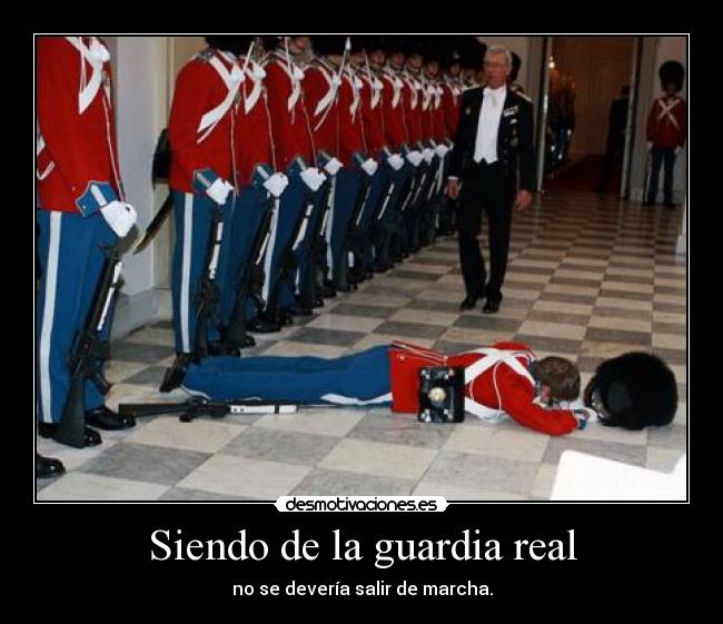 Siendo de la guardia real - no se devería salir de marcha.