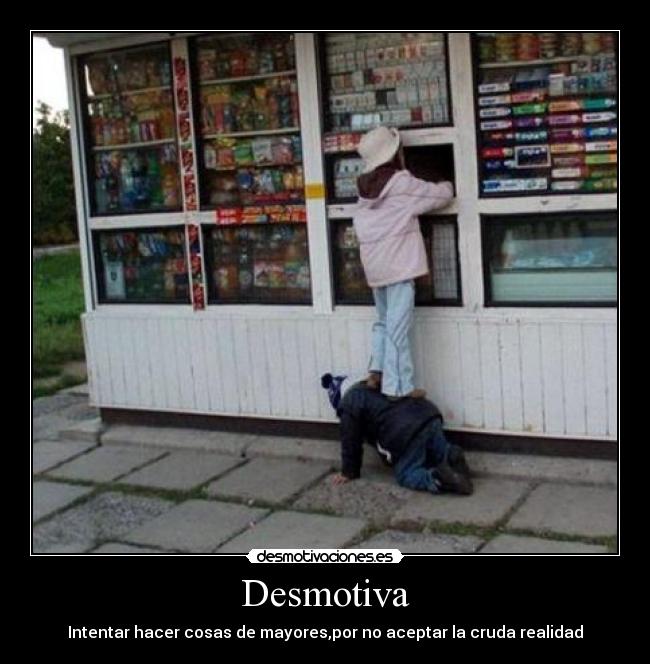 Desmotiva - Intentar hacer cosas de mayores,por no aceptar la cruda realidad