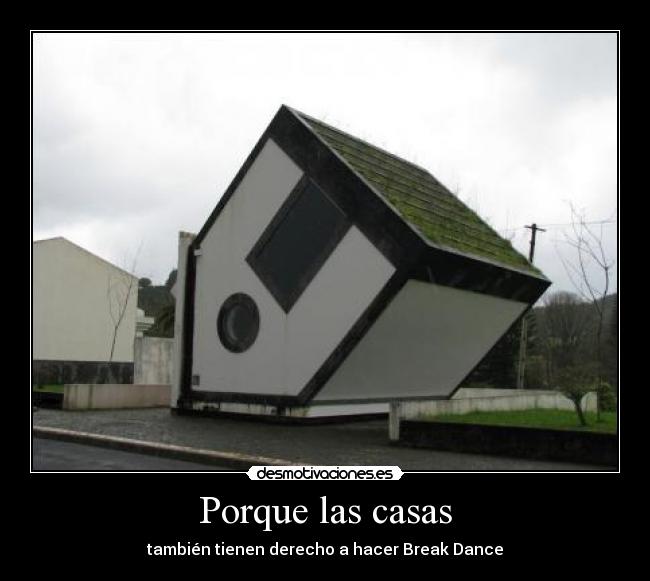 Porque las casas - también tienen derecho a hacer Break Dance