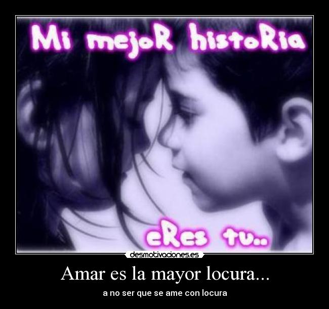 Amar es la mayor locura... - a no ser que se ame con locura