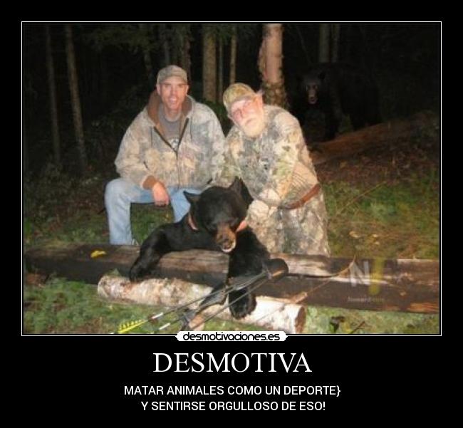DESMOTIVA - MATAR ANIMALES COMO UN DEPORTE}
Y SENTIRSE ORGULLOSO DE ESO!