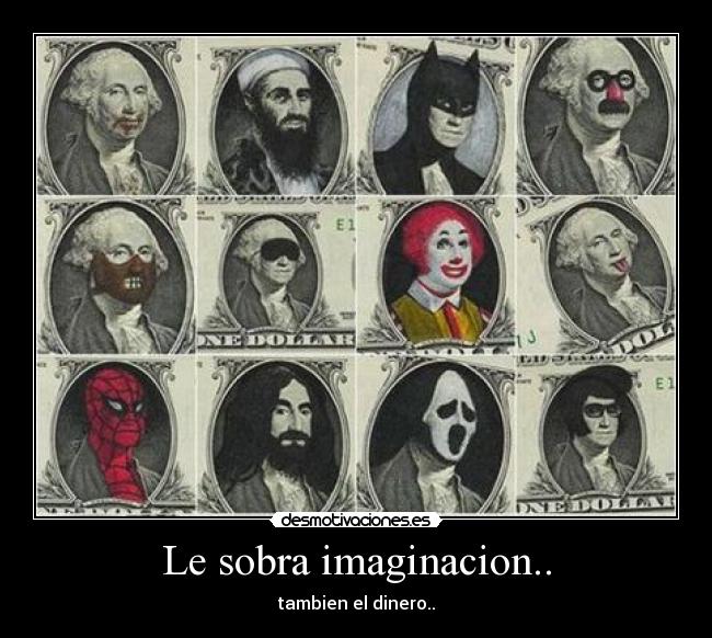 Le sobra imaginacion.. - tambien el dinero..